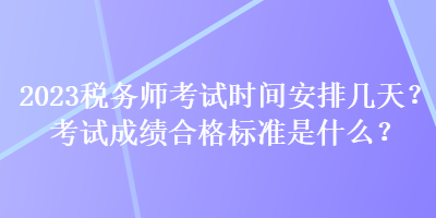 2023稅務(wù)師考試時間安排幾天？考試成績合格標準是什么？