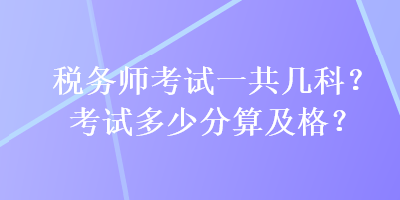 稅務(wù)師考試一共幾科？考試多少分算及格？