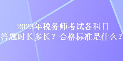 2023年稅務(wù)師考試各科目答題時(shí)長(zhǎng)多長(zhǎng)？合格標(biāo)準(zhǔn)是什么？