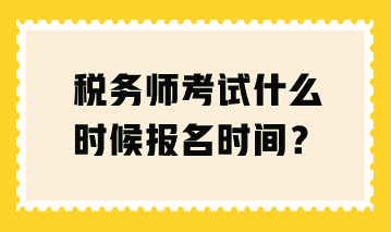 稅務(wù)師考試什么時(shí)候報(bào)名時(shí)間？