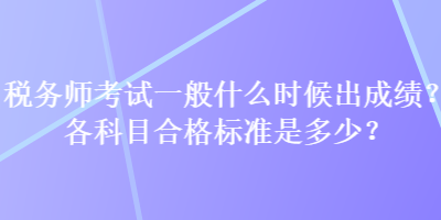 稅務(wù)師考試一般什么時(shí)候出成績(jī)？各科目合格標(biāo)準(zhǔn)是多少？