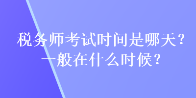 稅務師考試時間是哪天？一般在什么時候？