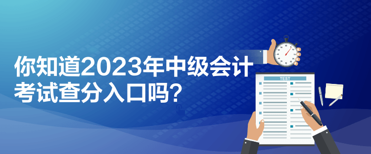 你知道2023年中級(jí)會(huì)計(jì)考試查分入口嗎？