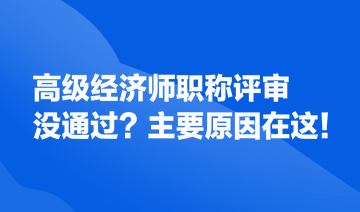 高級(jí)經(jīng)濟(jì)師職稱評(píng)審沒(méi)通過(guò)？主要原因在這！