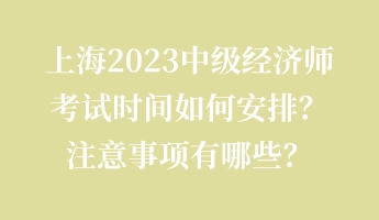 上海2023中級經(jīng)濟師考試時間如何安排？注意事項有哪些？