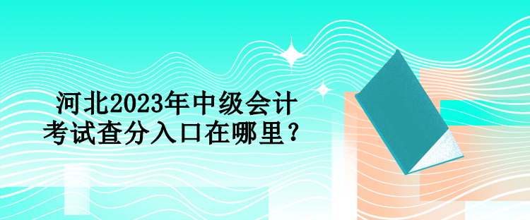 河北2023年中級會計考試查分入口在哪里？