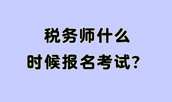 稅務(wù)師什么時(shí)候報(bào)名考試呢？