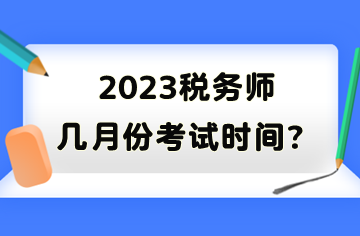 2023稅務(wù)師幾月份考試時間？