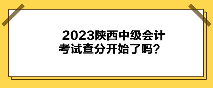2023陜西中級會計考試查分開始了嗎？