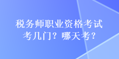 稅務(wù)師職業(yè)資格考試考幾門？哪天考？