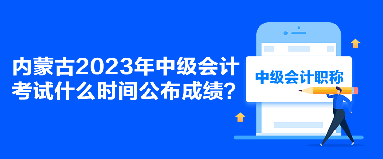 內(nèi)蒙古2023年中級(jí)會(huì)計(jì)考試什么時(shí)間公布成績(jī)？