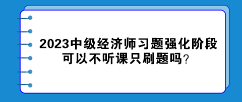 2023中級(jí)經(jīng)濟(jì)師習(xí)題強(qiáng)化階段 可以不聽課只刷題嗎？