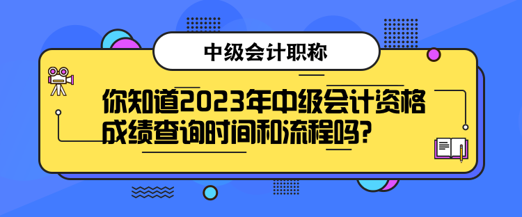 你知道2023年中級會計資格成績查詢時間和流程嗎？