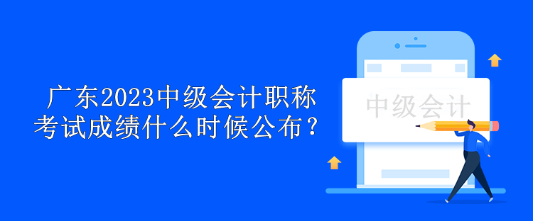 廣東2023中級會計職稱考試成績什么時候公布？