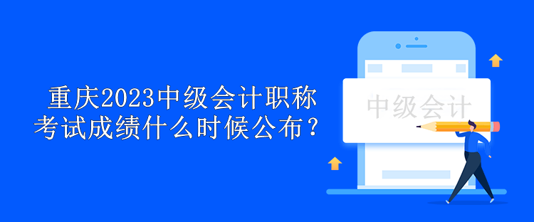 重慶2023中級(jí)會(huì)計(jì)職稱(chēng)考試成績(jī)什么時(shí)候公布？