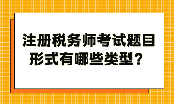 注冊(cè)稅務(wù)師考試題目形式有哪些類(lèi)型？