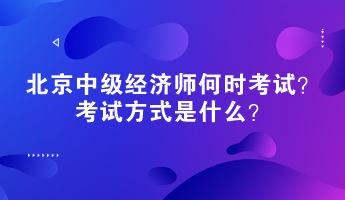 2023年北京中級(jí)經(jīng)濟(jì)師何時(shí)考試？考試方式是什么？