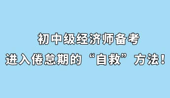 初中級(jí)經(jīng)濟(jì)師備考進(jìn)入倦怠期的“自救”方法！