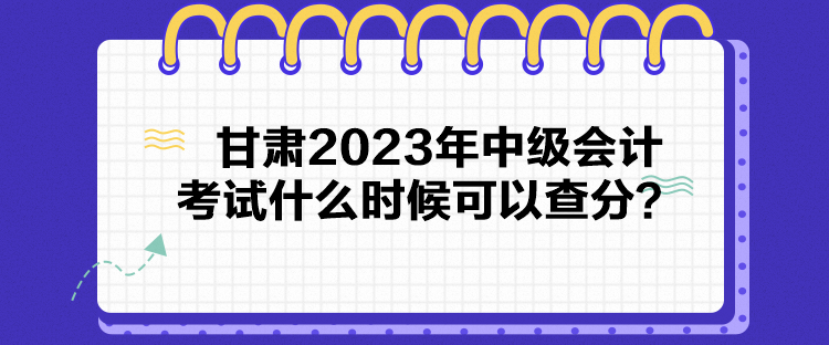 甘肅2023年中級會計考試什么時候可以查分？