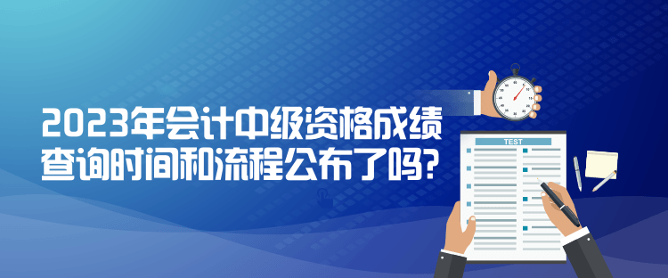 2023年會計中級資格成績查詢時間和流程公布了嗎？
