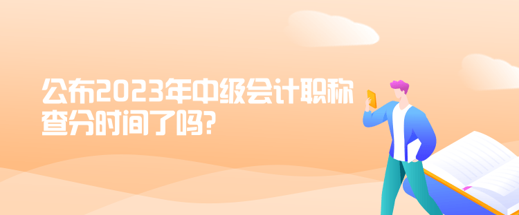 公布2023年中級(jí)會(huì)計(jì)職稱查分時(shí)間了嗎？