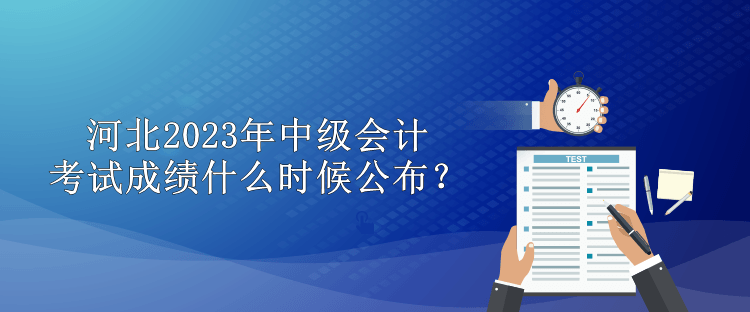 河北2023年中級(jí)會(huì)計(jì)考試成績什么時(shí)候公布？