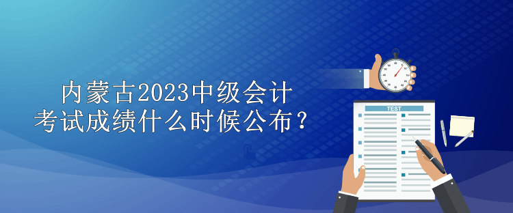 內(nèi)蒙古2023中級(jí)會(huì)計(jì)考試成績(jī)什么時(shí)候公布？
