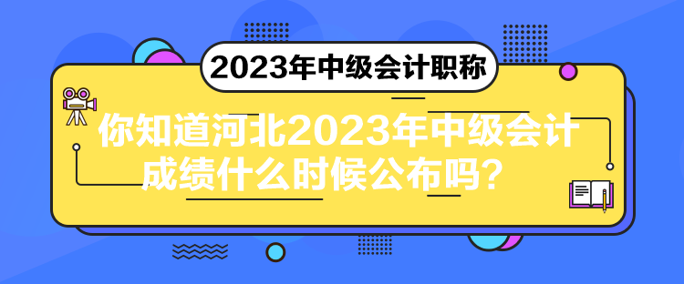 你知道河北2023年中級(jí)會(huì)計(jì)成績(jī)什么時(shí)候公布嗎？