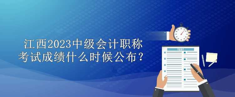 江西2023中級會計職稱考試成績什么時候公布？