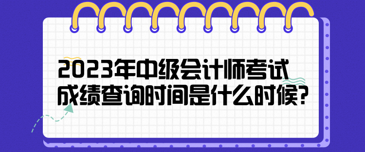 2023年中級會計師考試成績查詢時間是什么時候？