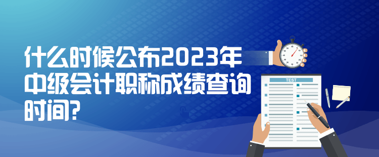 什么時候公布2023年中級會計(jì)職稱成績查詢時間？
