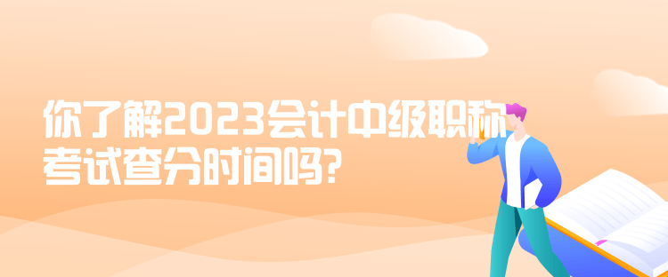 你了解2023會(huì)計(jì)中級(jí)職稱考試查分時(shí)間嗎？