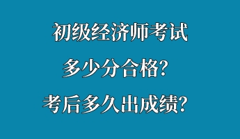 初級經(jīng)濟師考試多少分合格？考后多久出成績？