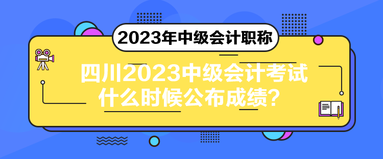 四川2023中級(jí)會(huì)計(jì)考試什么時(shí)候公布成績(jī)？