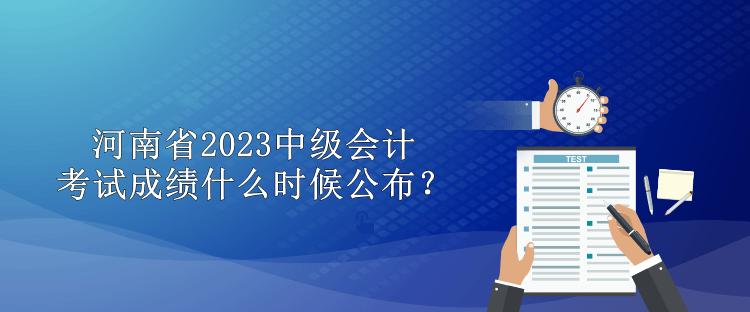 河南省2023中級會計考試成績什么時候公布？