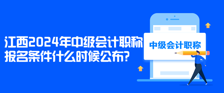 江西2024年中級(jí)會(huì)計(jì)職稱(chēng)報(bào)名條件什么時(shí)候公布？