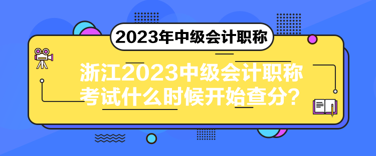 浙江2023中級會計職稱考試什么時候開始查分？