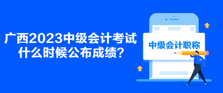 廣西2023中級會計考試什么時候公布成績？