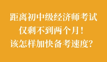 距離初中級經(jīng)濟師考試僅剩不到兩個月！該怎樣加快備考速度？