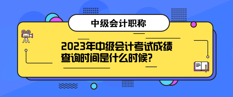2023年中級(jí)會(huì)計(jì)考試成績(jī)查詢時(shí)間是什么時(shí)候？