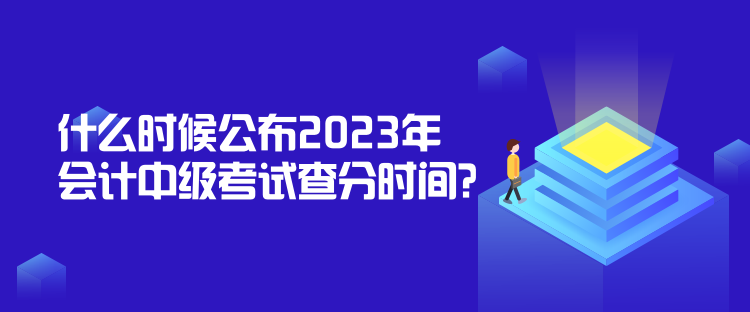 什么時(shí)候公布2023年會(huì)計(jì)中級(jí)考試查分時(shí)間？