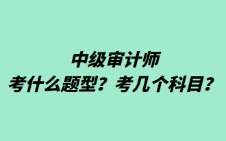 中級審計(jì)師考什么題型？考幾個(gè)科目？
