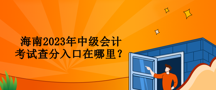 海南2023年中級(jí)會(huì)計(jì)考試查分入口在哪里？