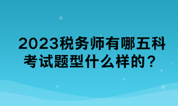 2023稅務(wù)師有哪五科考試題型什么樣的？