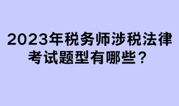 2023年稅務(wù)師涉稅法律考試題型有哪些？