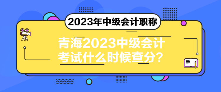 青海2023中級會計考試什么時候查分？