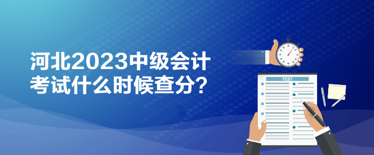 河北2023中級會計(jì)考試什么時候查分？