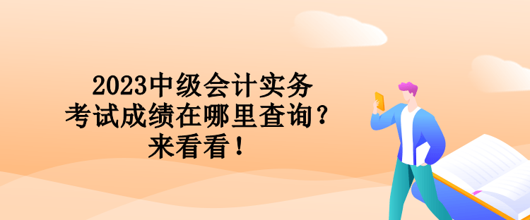 2023中級(jí)會(huì)計(jì)實(shí)務(wù)考試成績(jī)?cè)谀睦锊樵?xún)？來(lái)看看！