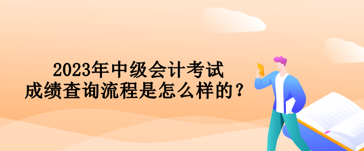 2023年中級(jí)會(huì)計(jì)考試成績(jī)查詢流程是怎么樣的？