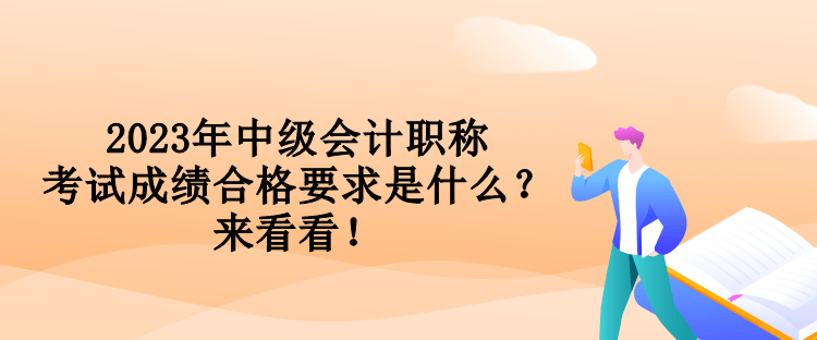 2023年中級會計職稱考試成績合格要求是什么？來看看！